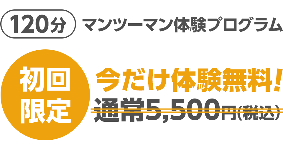 120分マンツーマン体験プログラム 初回限定5,500円(税込) 今だけ体験無料!